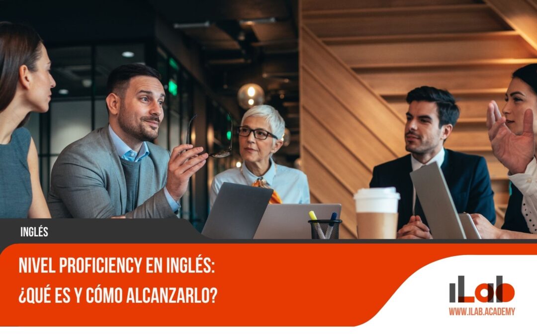 Nivel Proficiency en inglés: ¿qué es y cómo alcanzarlo?